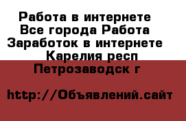 Работа в интернете - Все города Работа » Заработок в интернете   . Карелия респ.,Петрозаводск г.